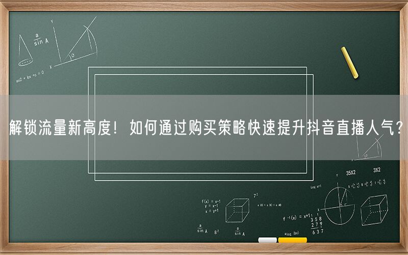 解锁流量新高度！如何通过购买策略快速提升抖音直播人气？