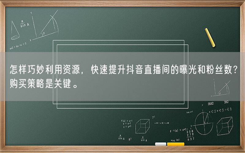 怎样巧妙利用资源，快速提升抖音直播间的曝光和粉丝数？购买策略是关键。