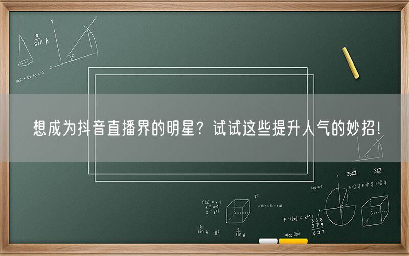 想成为抖音直播界的明星？试试这些提升人气的妙招！