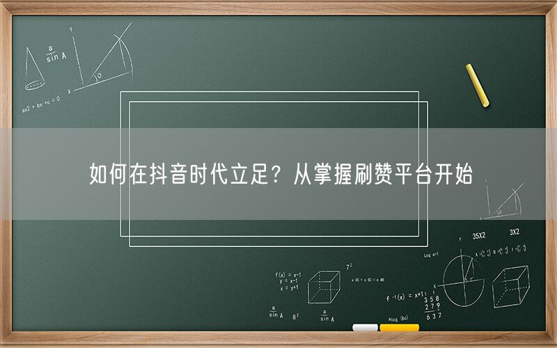 如何在抖音时代立足？从掌握刷赞平台开始