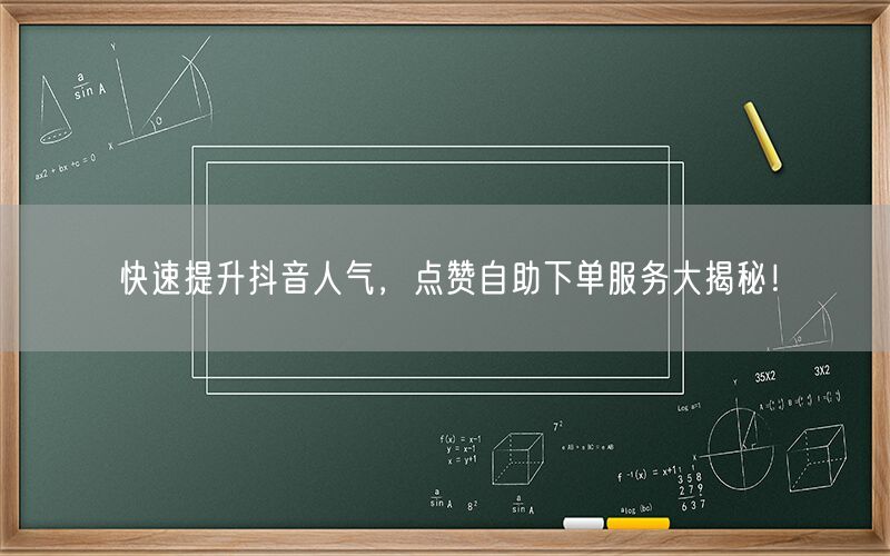 快速提升抖音人气，点赞自助下单服务大揭秘！