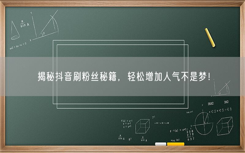 揭秘抖音刷粉丝秘籍，轻松增加人气不是梦！