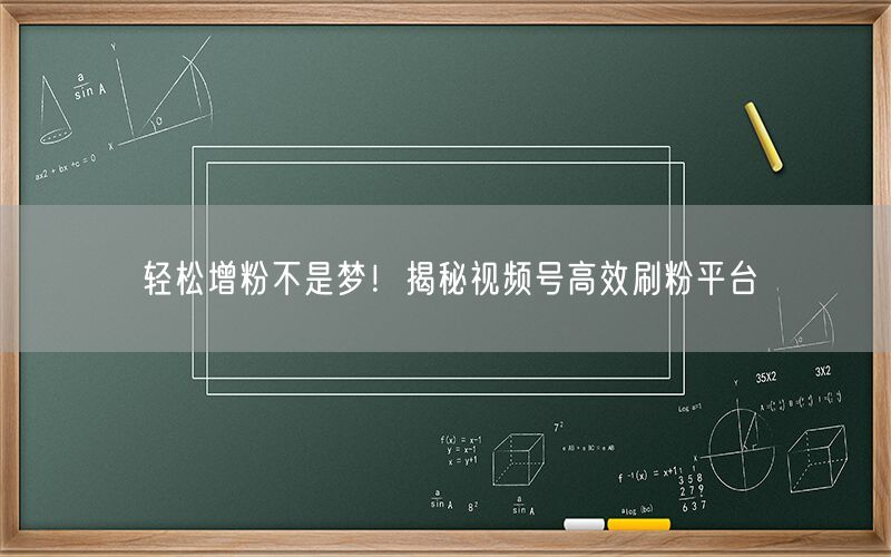 轻松增粉不是梦！揭秘视频号高效刷粉平台